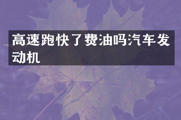高速跑快了费油吗汽车发动机