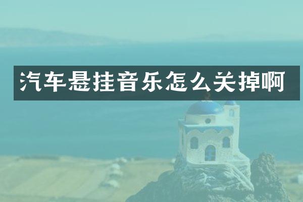 汽车悬挂音乐怎么关掉啊