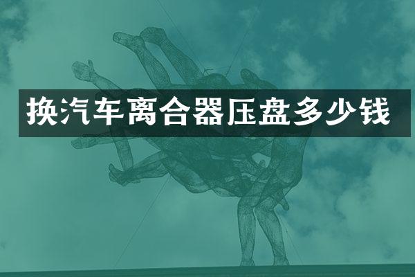 换汽车离合器压盘多少钱