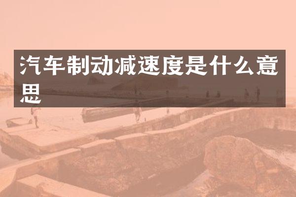 汽车制动减速度是什么意思