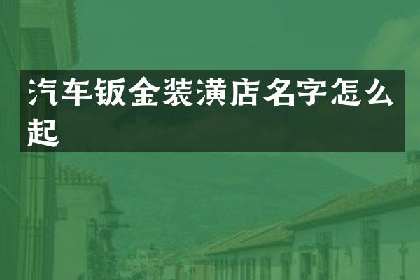 汽车钣金装潢店名字怎么起