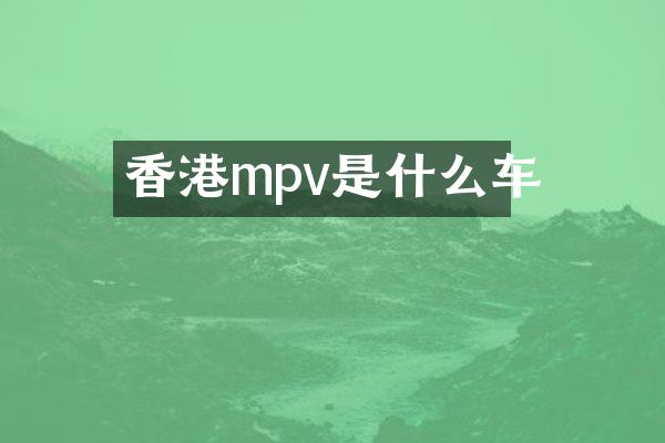 香港mpv是什么车