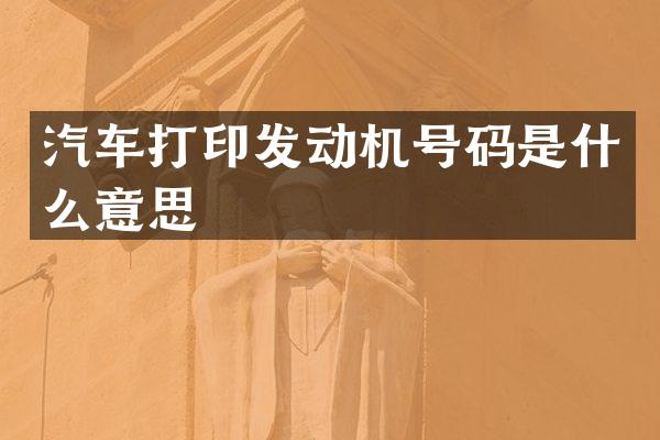 汽车打印发动机号码是什么意思