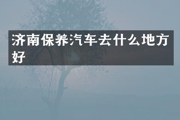 济南保养汽车去什么地方好