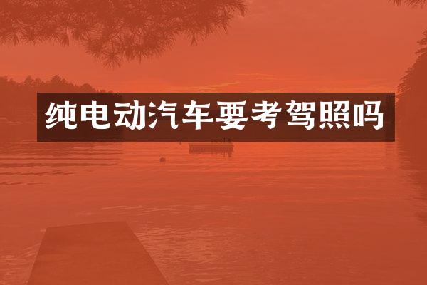 纯电动汽车要考驾照吗