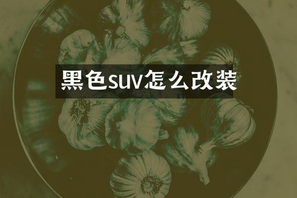 黑色suv怎么改装