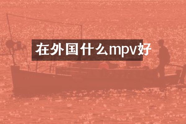 在外国什么mpv好