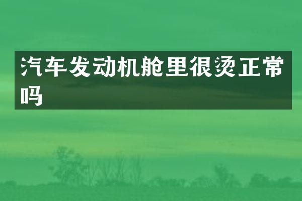 汽车发动机舱里很烫正常吗