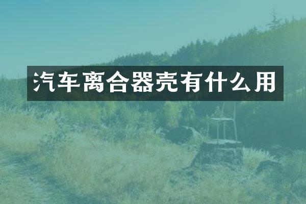 汽车离合器壳有什么用