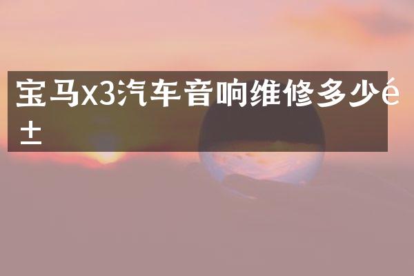 宝马x3汽车音响维修多少钱