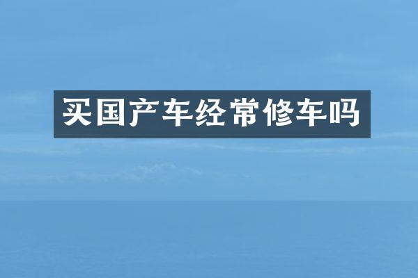 买国产车经常修车吗
