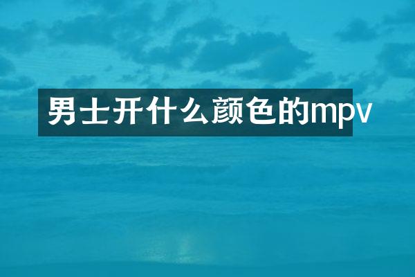 男士开什么颜色的mpv