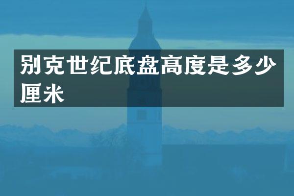 别克世纪底盘高度是多少厘米