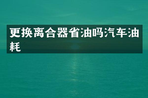 更换离合器省油吗汽车油耗