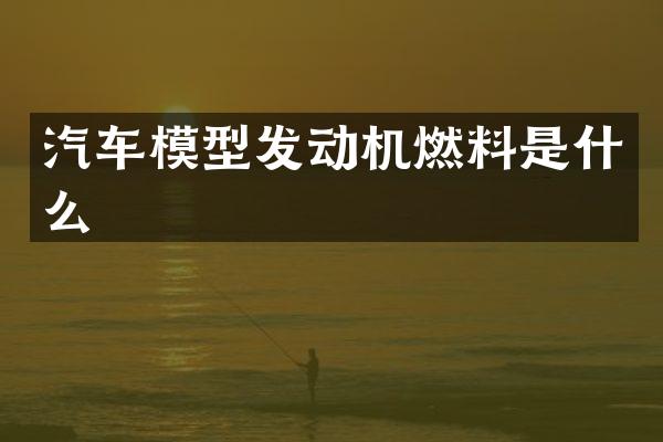 汽车模型发动机燃料是什么