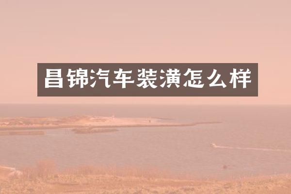 昌锦汽车装潢怎么样