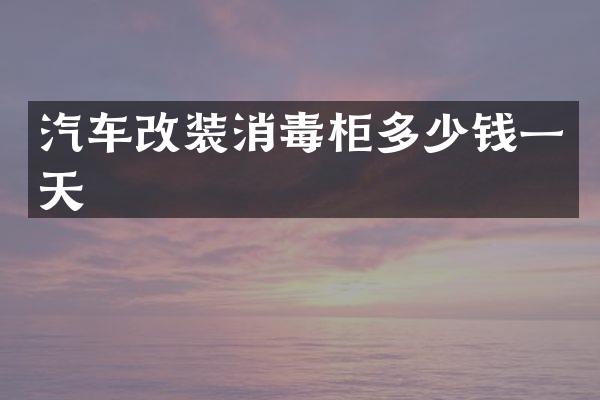 汽车改装消毒柜多少钱一天