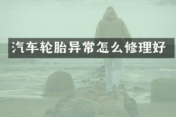 汽车轮胎异常怎么修理好