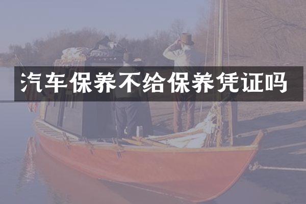 汽车保养不给保养凭证吗