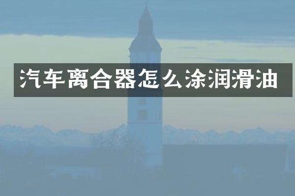 汽车离合器怎么涂润滑油