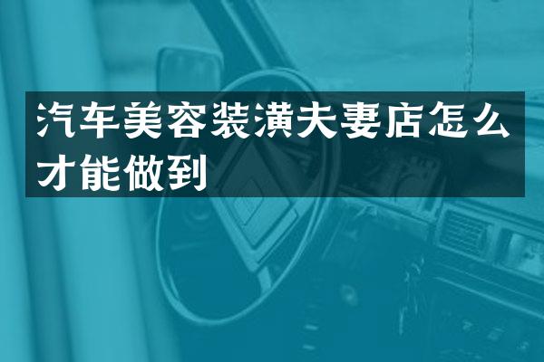 汽车美容装潢夫妻店怎么才能做到
