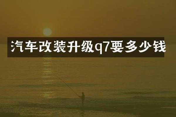 汽车改装升级q7要多少钱