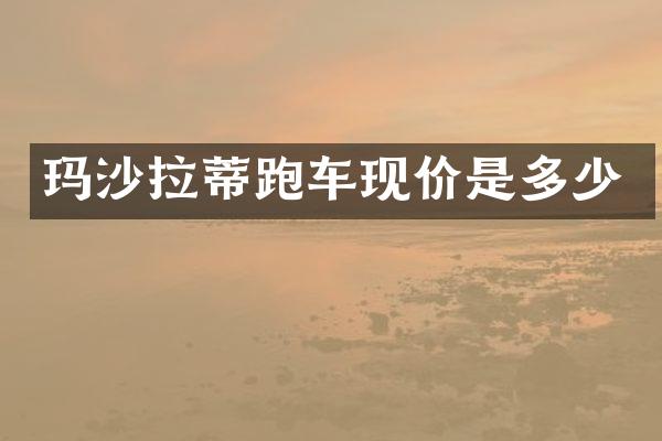 玛沙拉蒂跑车现价是多少