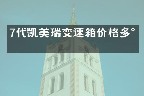 7代凯美瑞变速箱价格多少