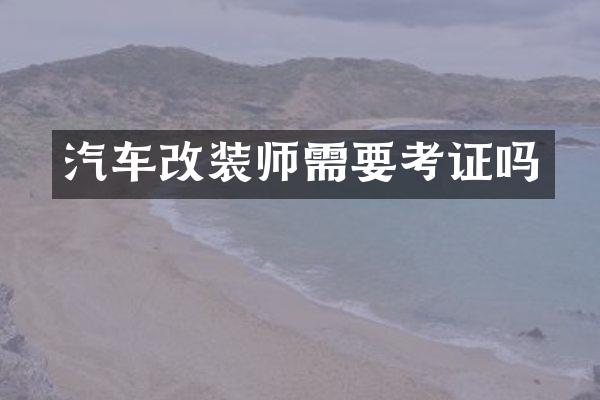 汽车改装师需要考证吗