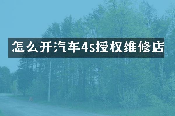 怎么开汽车4s授权维修店