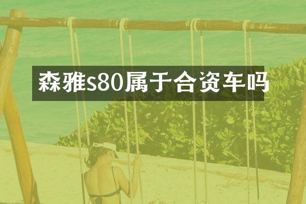 森雅s80属于合资车吗