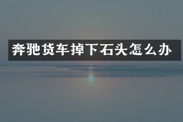 奔驰货车掉下石头怎么办
