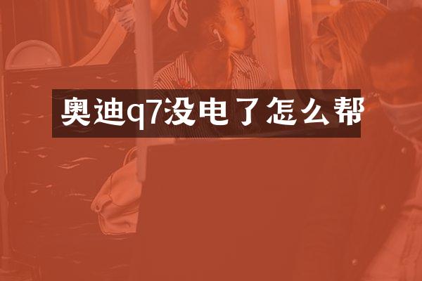 奥迪q7没电了怎么帮