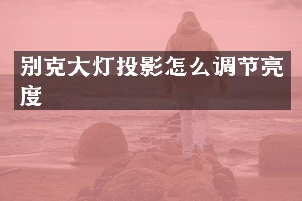 别克大灯投影怎么调节亮度