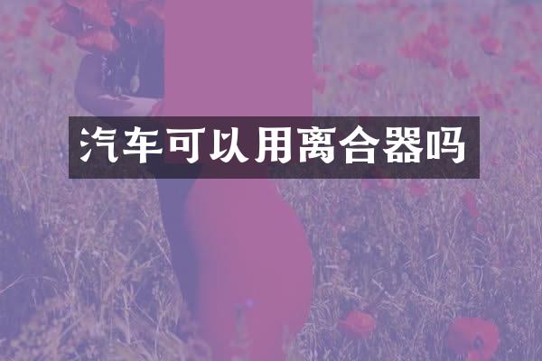 汽车可以用离合器吗