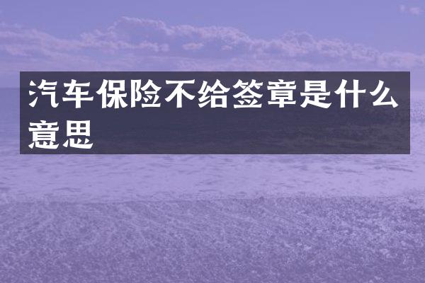 汽车保险不给签章是什么意思