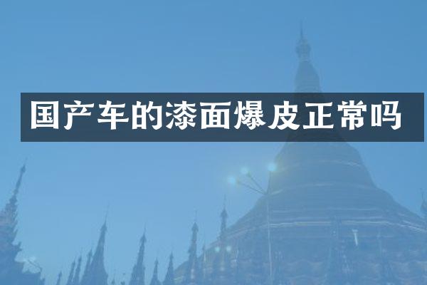 国产车的漆面爆皮正常吗