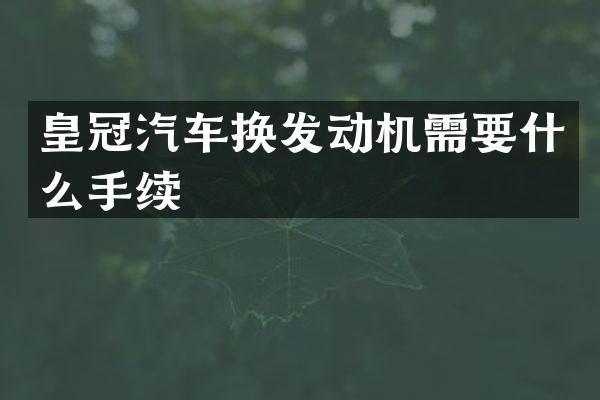 皇冠汽车换发动机需要什么手续