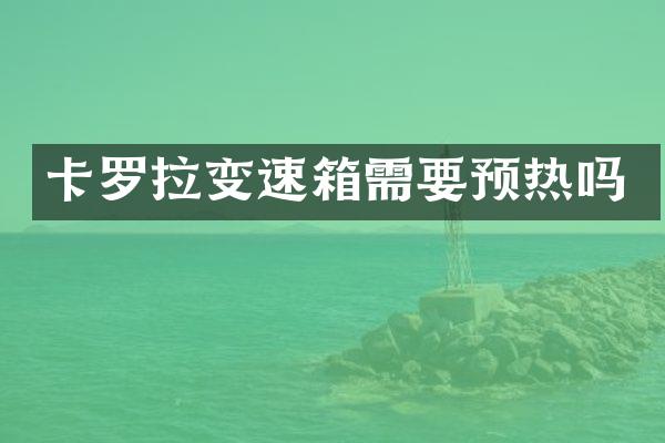 卡罗拉变速箱需要预热吗