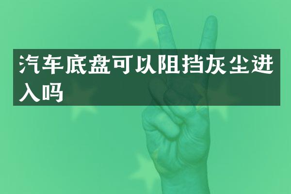汽车底盘可以阻挡灰尘进入吗