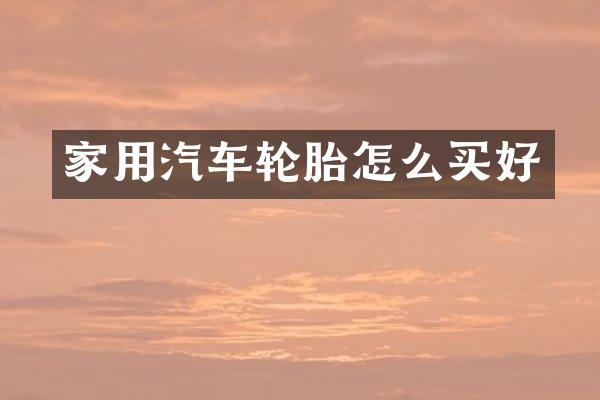 家用汽车轮胎怎么买好