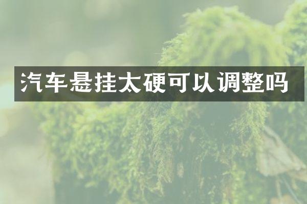 汽车悬挂太硬可以调整吗