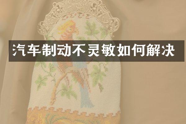 汽车制动不灵敏如何解决