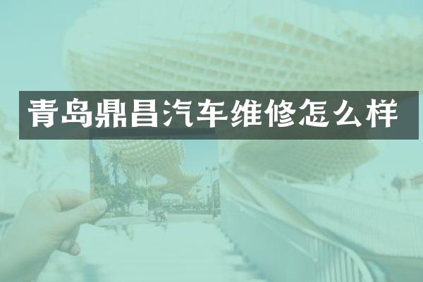 青岛鼎昌汽车维修怎么样