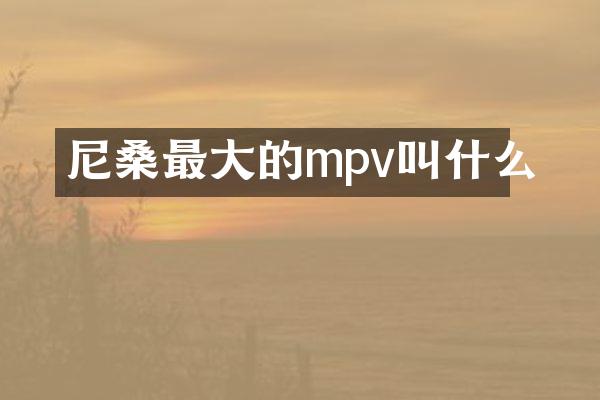 尼桑最大的mpv叫什么