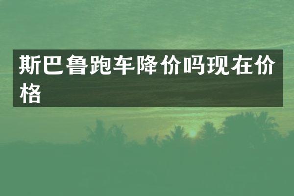 斯巴鲁跑车降价吗现在价格