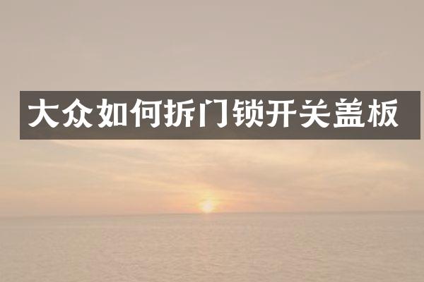 大众如何拆门锁开关盖板