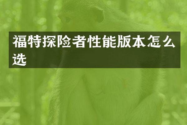 福特探险者性能版本怎么选