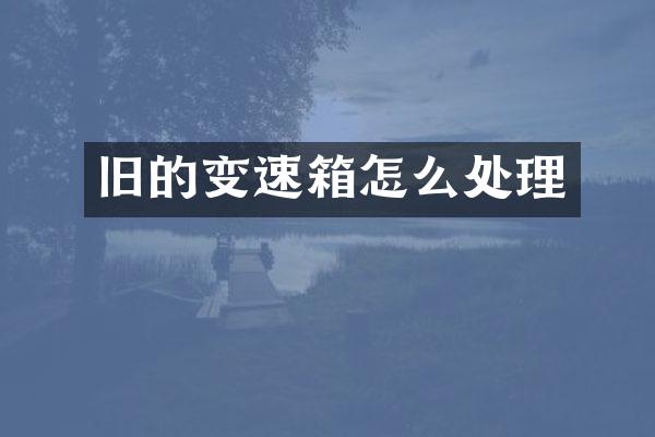 旧的变速箱怎么处理