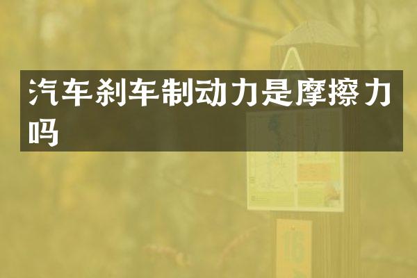 汽车刹车制动力是摩擦力吗